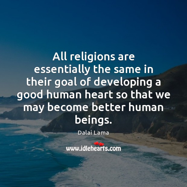 All religions are essentially the same in their goal of developing a Dalai Lama Picture Quote