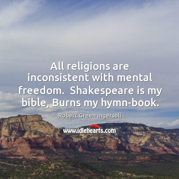 All religions are inconsistent with mental freedom.  Shakespeare is my bible, Burns Robert Green Ingersoll Picture Quote