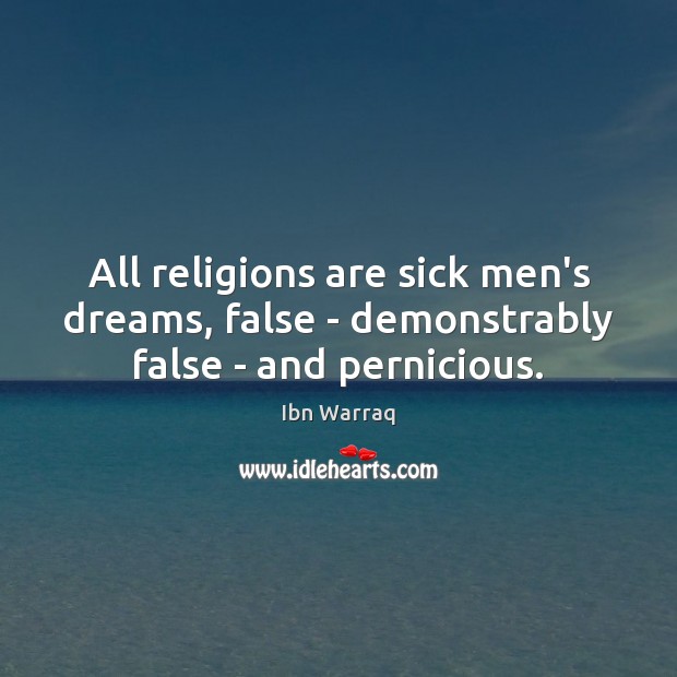 All religions are sick men’s dreams, false – demonstrably false – and pernicious. Ibn Warraq Picture Quote