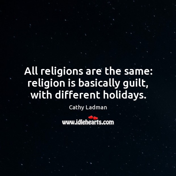 All religions are the same: religion is basically guilt, with different holidays. Cathy Ladman Picture Quote