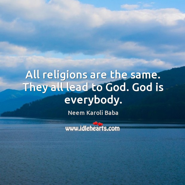 All religions are the same. They all lead to God. God is everybody. Neem Karoli Baba Picture Quote