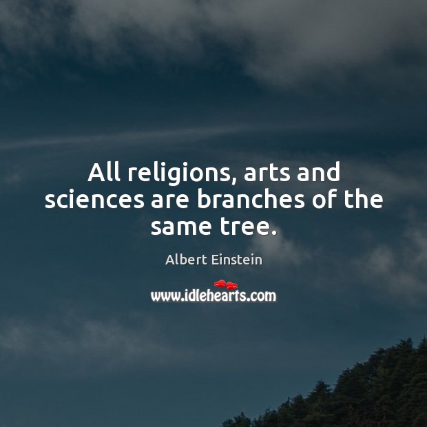 All religions, arts and sciences are branches of the same tree. Image