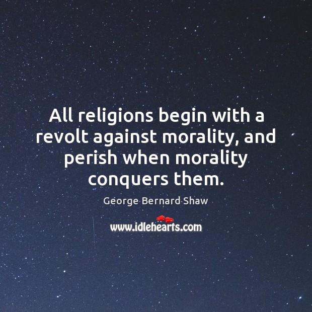 All religions begin with a revolt against morality, and perish when morality George Bernard Shaw Picture Quote