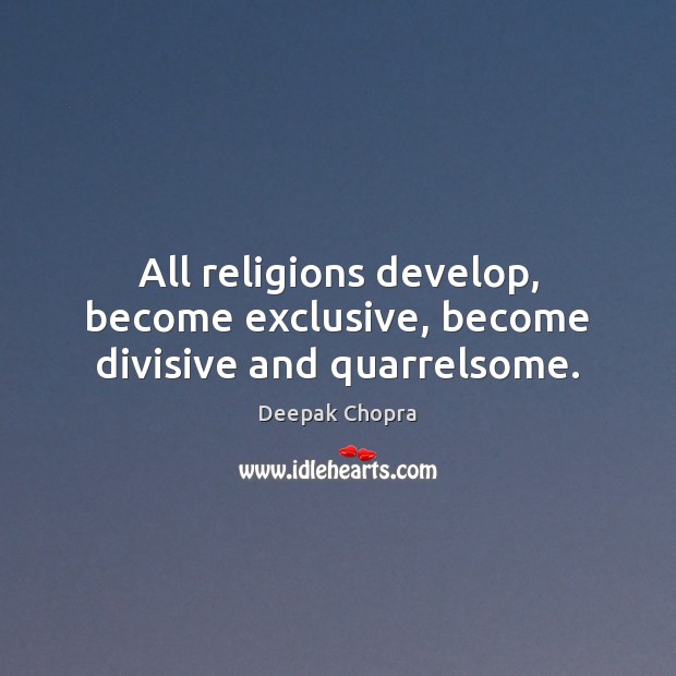 All religions develop, become exclusive, become divisive and quarrelsome. Image