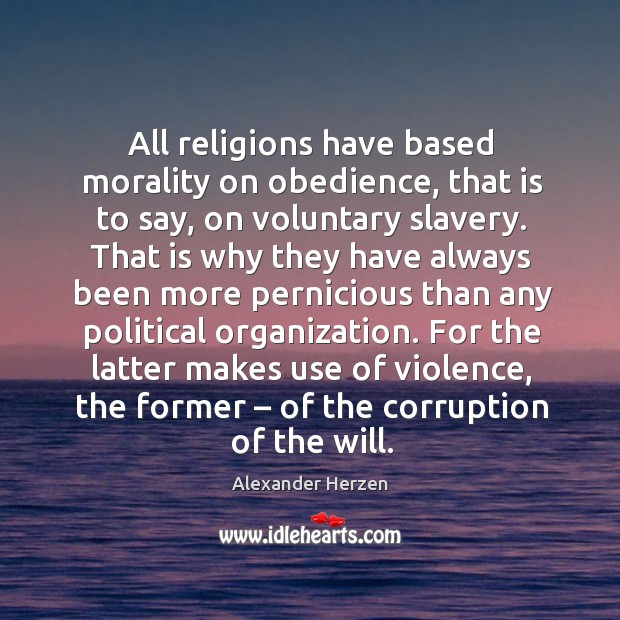All religions have based morality on obedience, that is to say, on voluntary slavery. Alexander Herzen Picture Quote