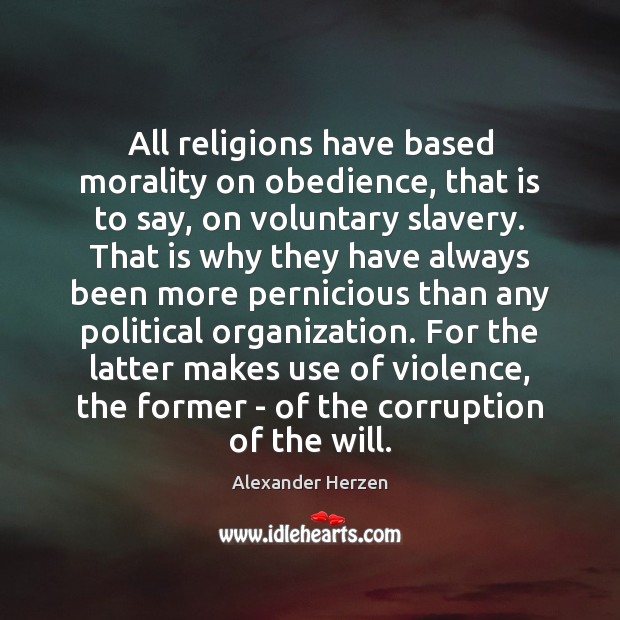 All religions have based morality on obedience, that is to say, on Alexander Herzen Picture Quote