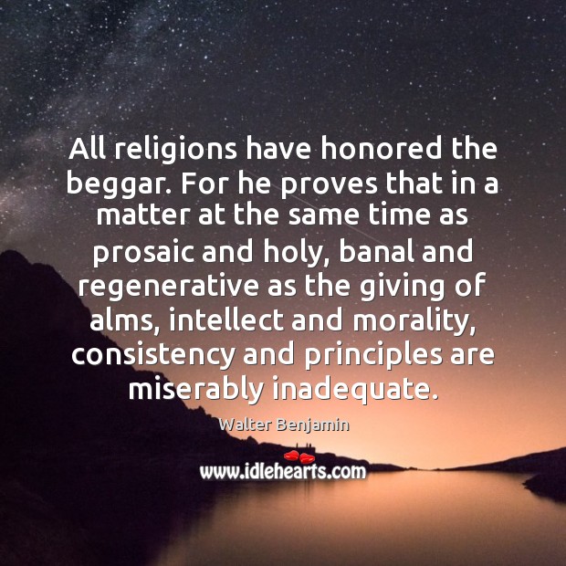 All religions have honored the beggar. For he proves that in a Walter Benjamin Picture Quote