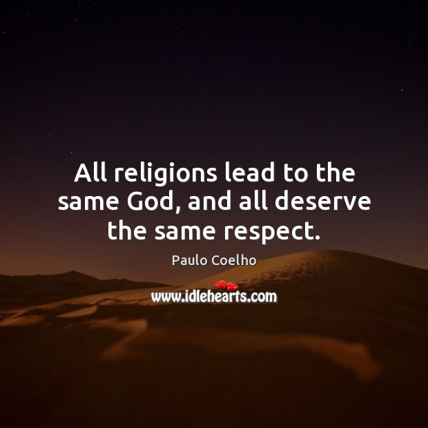 All religions lead to the same God, and all deserve the same respect. Paulo Coelho Picture Quote