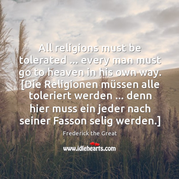 All religions must be tolerated … every man must go to heaven in Frederick the Great Picture Quote
