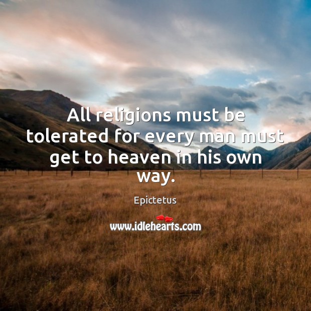 All religions must be tolerated for every man must get to heaven in his own way. Epictetus Picture Quote