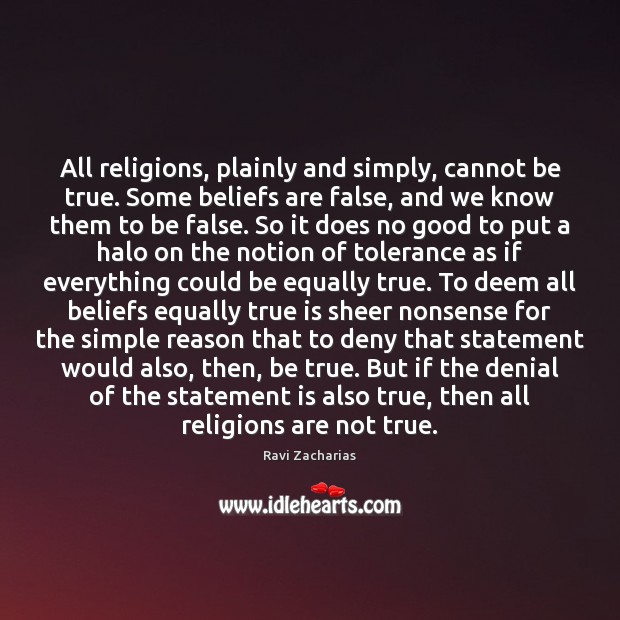 All religions, plainly and simply, cannot be true. Some beliefs are false, Ravi Zacharias Picture Quote