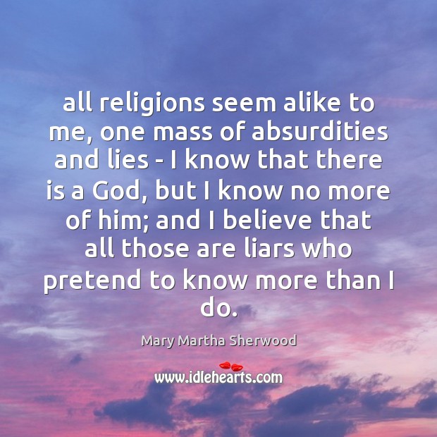 All religions seem alike to me, one mass of absurdities and lies Image