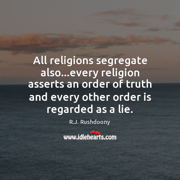 All religions segregate also…every religion asserts an order of truth and R.J. Rushdoony Picture Quote