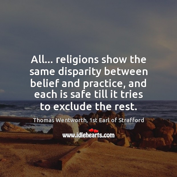 All… religions show the same disparity between belief and practice, and each Thomas Wentworth, 1st Earl of Strafford Picture Quote