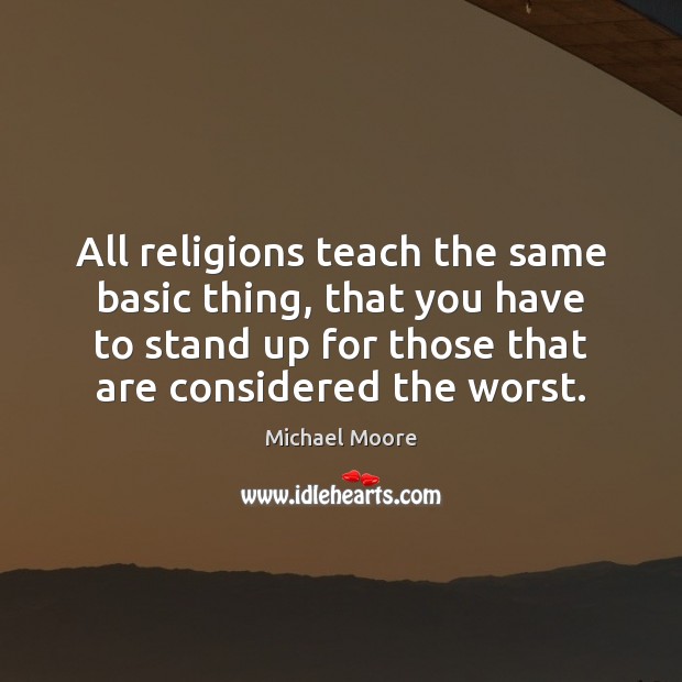 All religions teach the same basic thing, that you have to stand Michael Moore Picture Quote