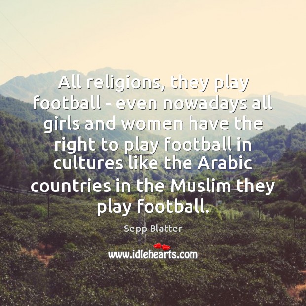 All religions, they play football – even nowadays all girls and women Football Quotes Image