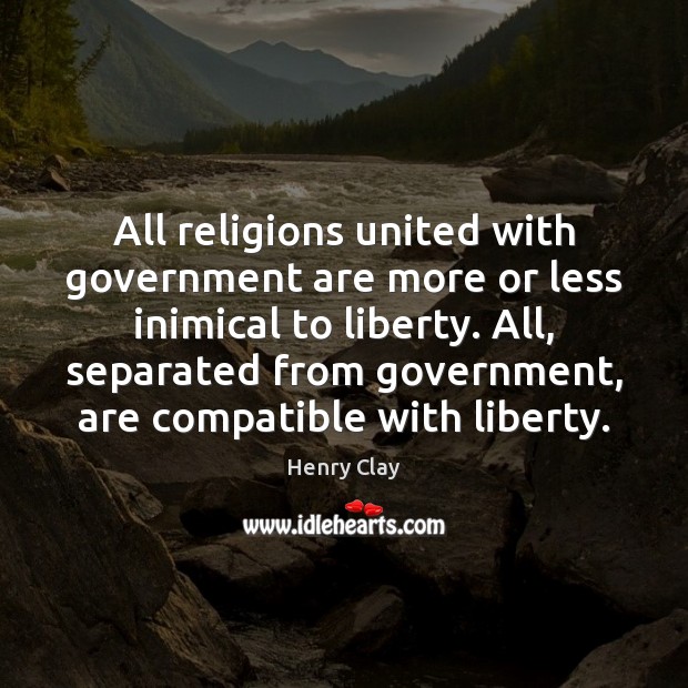 All religions united with government are more or less inimical to liberty. Henry Clay Picture Quote