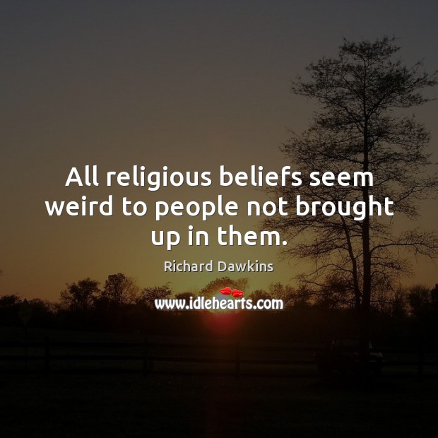 All religious beliefs seem weird to people not brought up in them. Richard Dawkins Picture Quote