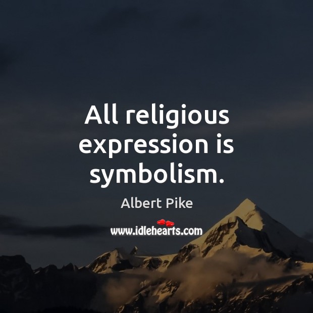 All religious expression is symbolism. Albert Pike Picture Quote