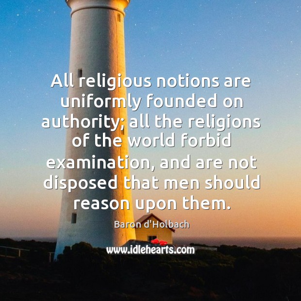 All religious notions are uniformly founded on authority; all the religions of Baron d’Holbach Picture Quote
