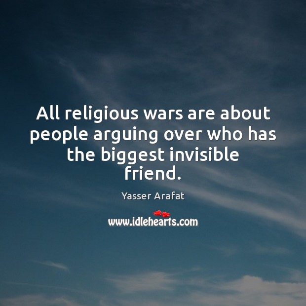 All religious wars are about people arguing over who has the biggest invisible friend. Yasser Arafat Picture Quote