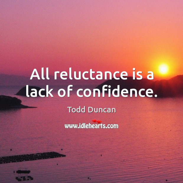 All reluctance is a lack of confidence. Todd Duncan Picture Quote
