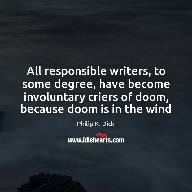 All responsible writers, to some degree, have become involuntary criers of doom, Philip K. Dick Picture Quote