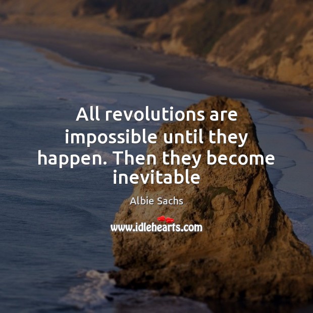 All revolutions are impossible until they happen. Then they become inevitable Image