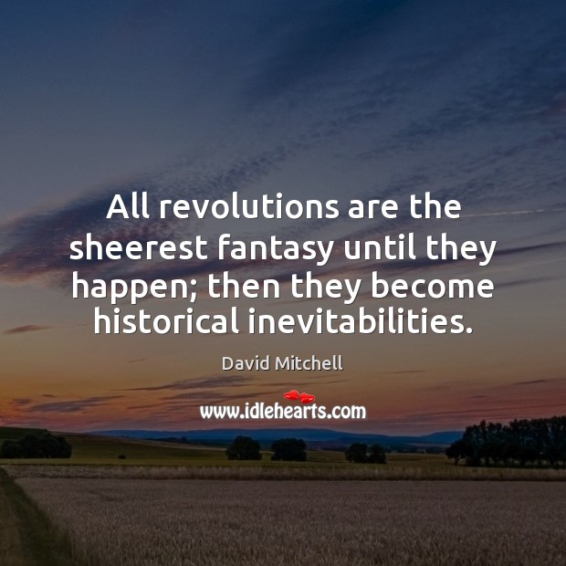 All revolutions are the sheerest fantasy until they happen; then they become David Mitchell Picture Quote