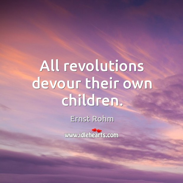 All revolutions devour their own children. Ernst Rohm Picture Quote
