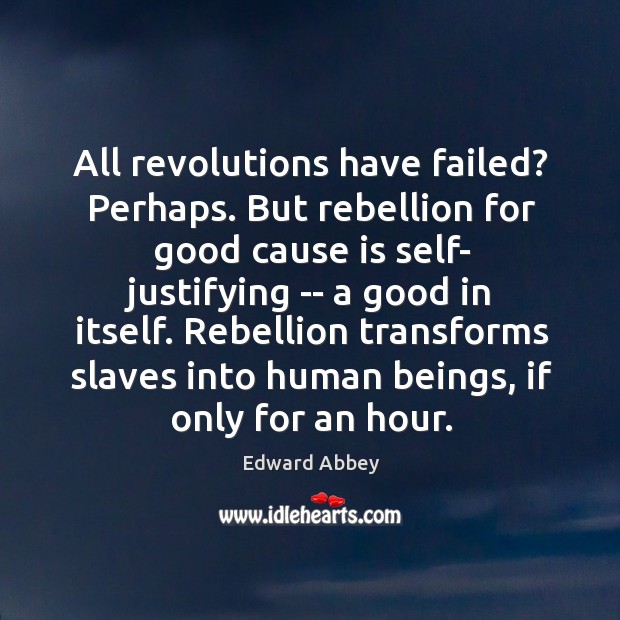 All revolutions have failed? Perhaps. But rebellion for good cause is self- Image