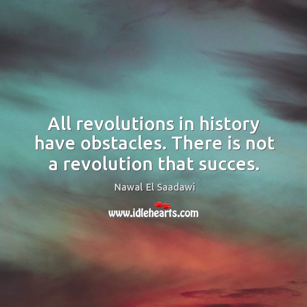 All revolutions in history have obstacles. There is not a revolution that succes. Nawal El Saadawi Picture Quote