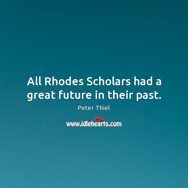 All Rhodes Scholars had a great future in their past. Peter Thiel Picture Quote