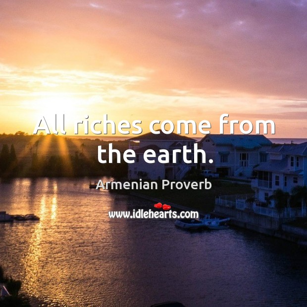 All riches come from the earth. Armenian Proverbs Image