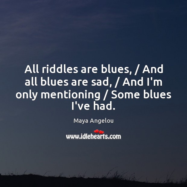 All riddles are blues, / And all blues are sad, / And I’m only Maya Angelou Picture Quote