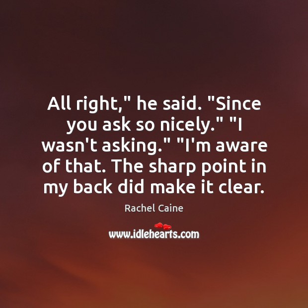 All right,” he said. “Since you ask so nicely.” “I wasn’t asking.” “ Rachel Caine Picture Quote