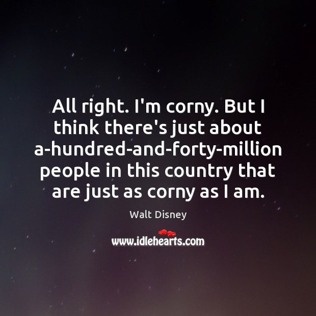 All right. I’m corny. But I think there’s just about a-hundred-and-forty-million people Walt Disney Picture Quote