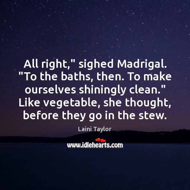 All right,” sighed Madrigal. “To the baths, then. To make ourselves shiningly Laini Taylor Picture Quote