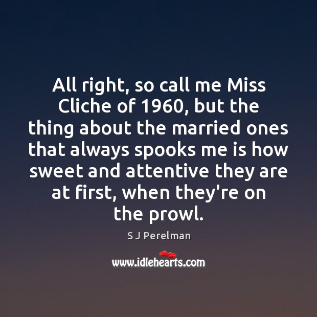 All right, so call me Miss Cliche of 1960, but the thing about S J Perelman Picture Quote