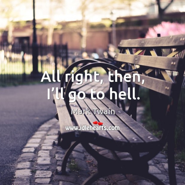 All right, then, I’ll go to hell. Mark Twain Picture Quote