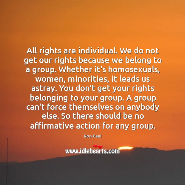 All rights are individual. We do not get our rights because we Ron Paul Picture Quote