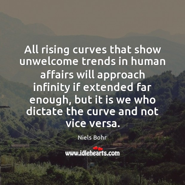 All rising curves that show unwelcome trends in human affairs will approach Niels Bohr Picture Quote