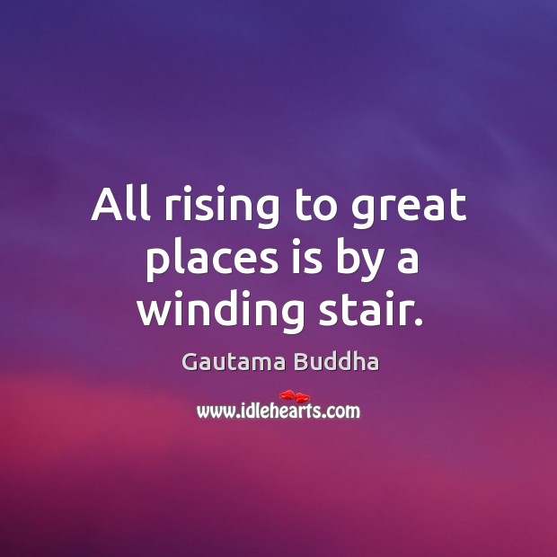 All rising to great places is by a winding stair. Gautama Buddha Picture Quote