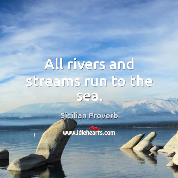 All rivers and streams run to the sea. Sicilian Proverbs Image