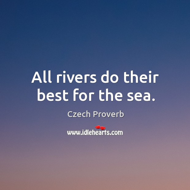 All rivers do their best for the sea. Czech Proverbs Image