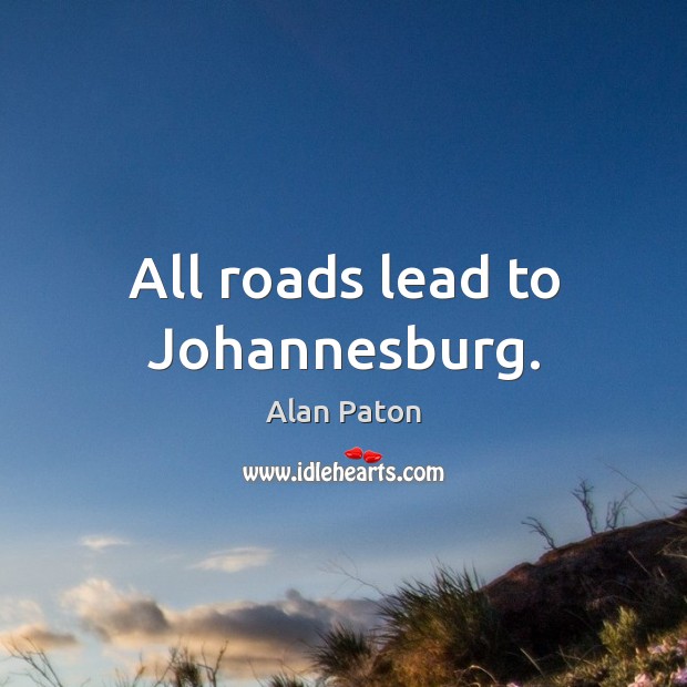 All roads lead to Johannesburg. Alan Paton Picture Quote