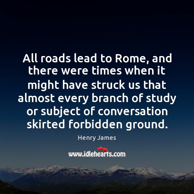 All roads lead to Rome, and there were times when it might Henry James Picture Quote