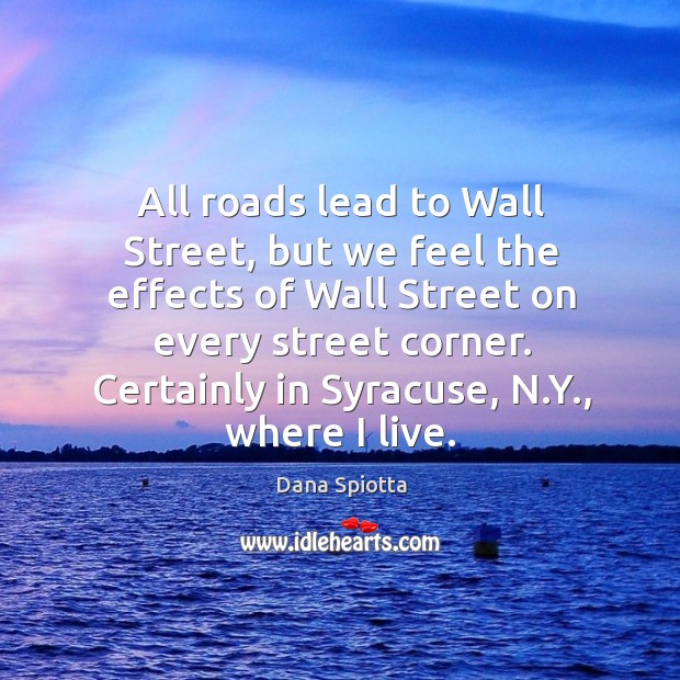 All roads lead to Wall Street, but we feel the effects of Dana Spiotta Picture Quote