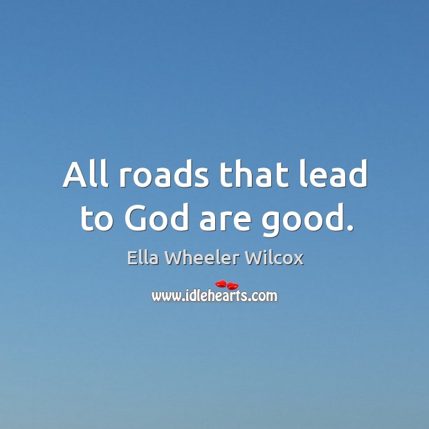 All roads that lead to God are good. Ella Wheeler Wilcox Picture Quote
