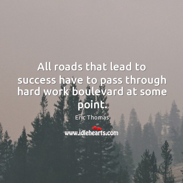 All roads that lead to success have to pass through hard work boulevard at some point. Eric Thomas Picture Quote